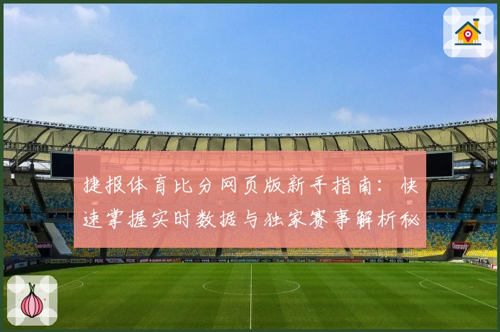 捷报体育比分网页版新手指南：快速掌握实时数据与独家赛事解析秘诀