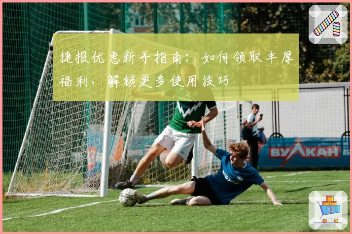捷报优惠新手指南:如何领取丰厚福利,解锁更多使用技巧