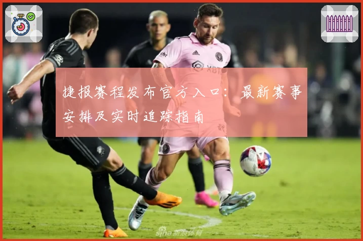 捷报赛程发布官方入口：最新赛事安排及实时追踪指南