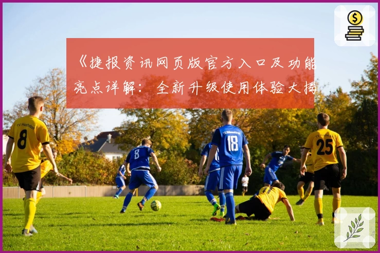 《捷报资讯网页版官方入口及功能亮点详解：全新升级使用体验大揭秘》