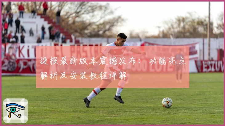 捷报最新版本震撼发布：功能亮点解析及安装教程详解