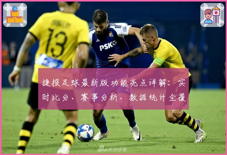 捷报足球最新版功能亮点详解：实时比分、赛事分析、数据统计全覆盖