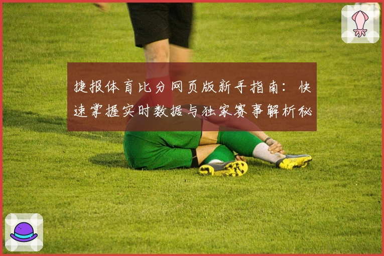 捷报体育比分网页版新手指南：快速掌握实时数据与独家赛事解析秘诀