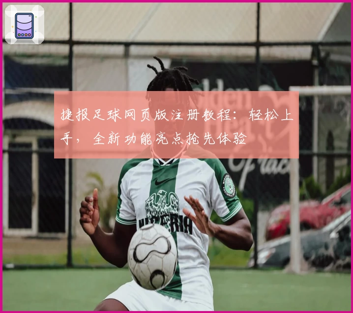 捷报足球网页版注册教程：轻松上手，全新功能亮点抢先体验