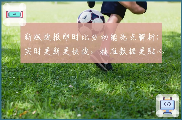 新版捷报即时比分功能亮点解析：实时更新更快捷，精准数据更贴心