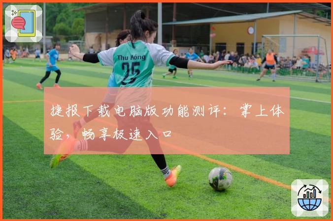 捷报下载电脑版功能测评：掌上体验，畅享极速入口