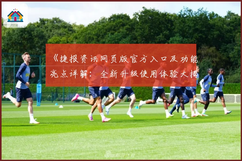 《捷报资讯网页版官方入口及功能亮点详解：全新升级使用体验大揭秘》