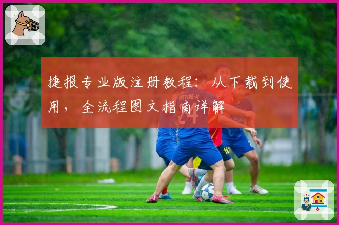 捷报专业版注册教程：从下载到使用，全流程图文指南详解