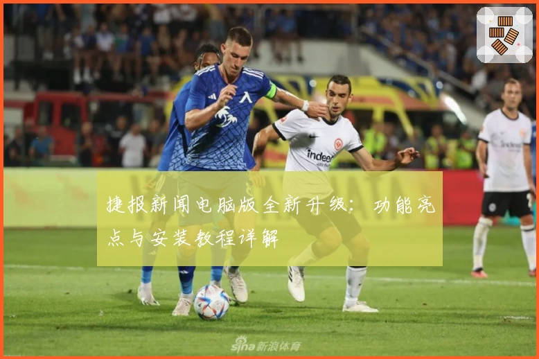 捷报新闻电脑版全新升级：功能亮点与安装教程详解