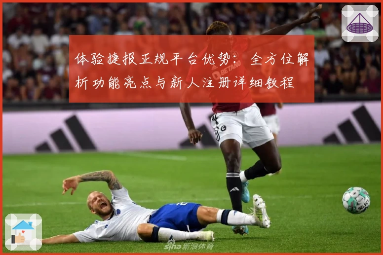 体验捷报正规平台优势：全方位解析功能亮点与新人注册详细教程