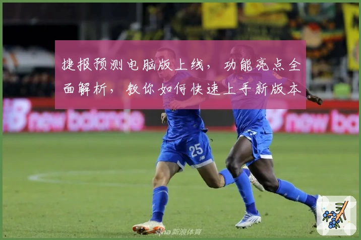 捷报预测电脑版上线，功能亮点全面解析，教你如何快速上手新版本