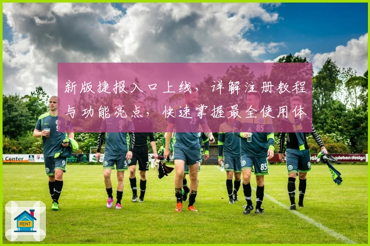 新版捷报入口上线，详解注册教程与功能亮点，快速掌握最全使用体验