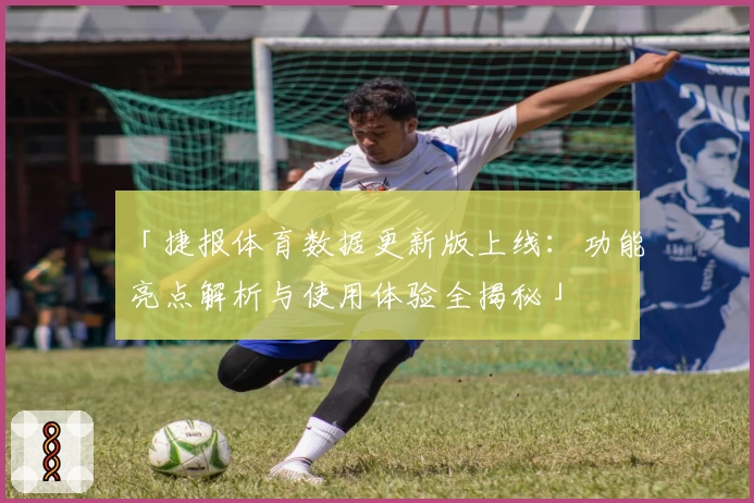 「捷报体育数据更新版上线：功能亮点解析与使用体验全揭秘」