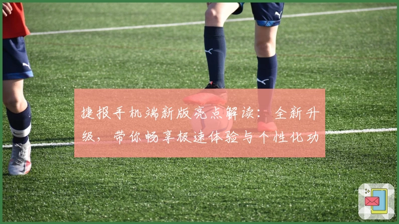 捷报手机端新版亮点解读：全新升级，带你畅享极速体验与个性化功能