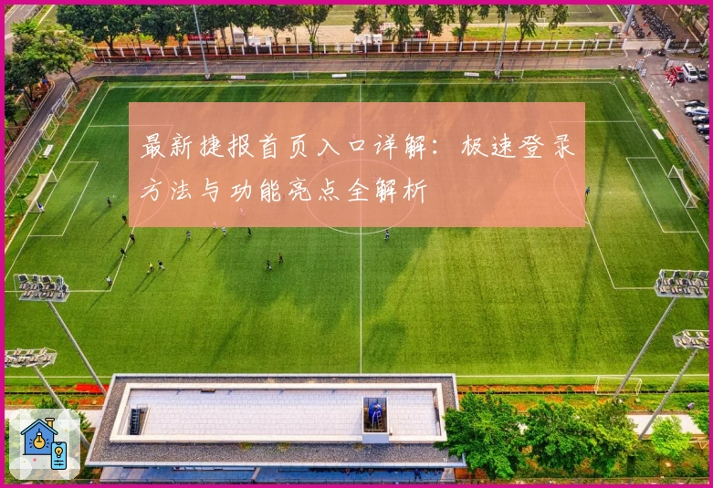 最新捷报首页入口详解：极速登录方法与功能亮点全解析