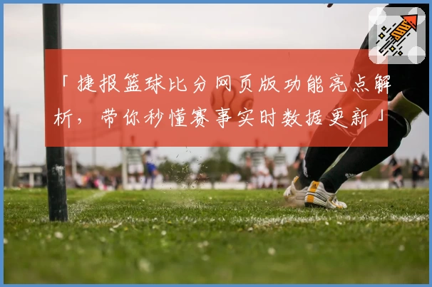 「捷报篮球比分网页版功能亮点解析，带你秒懂赛事实时数据更新」