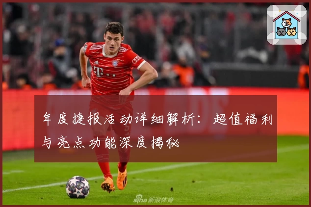 年度捷报活动详细解析：超值福利与亮点功能深度揭秘