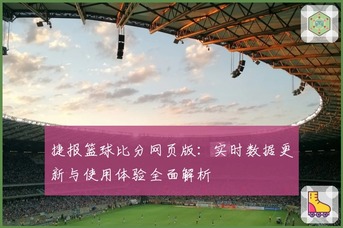捷报篮球比分网页版：实时数据更新与使用体验全面解析