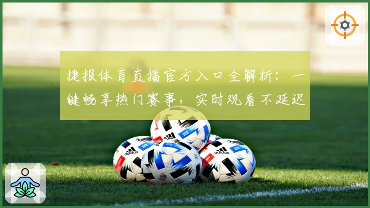 捷报体育直播官方入口全解析:一键畅享热门赛事,实时观看不延迟!
