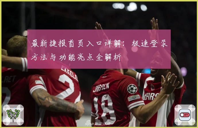 最新捷报首页入口详解：极速登录方法与功能亮点全解析