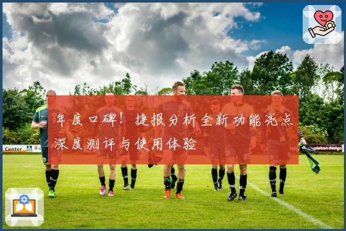 年度口碑！捷报分析全新功能亮点深度测评与使用体验