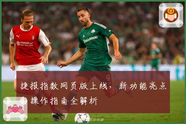 捷报指数网页版上线，新功能亮点与操作指南全解析