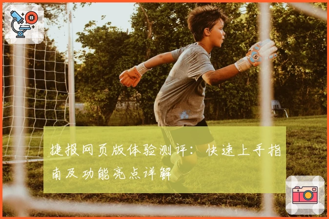 捷报网页版体验测评：快速上手指南及功能亮点详解