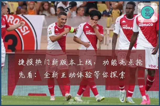 捷报热门新版本上线，功能亮点抢先看：全新互动体验等你探索