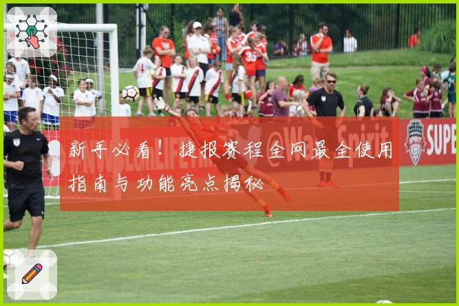 新手必看！捷报赛程全网最全使用指南与功能亮点揭秘