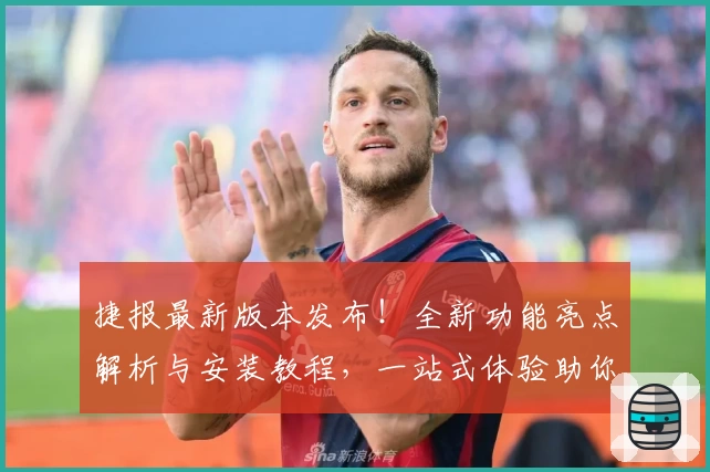 捷报最新版本发布！全新功能亮点解析与安装教程，一站式体验助你高效掌握