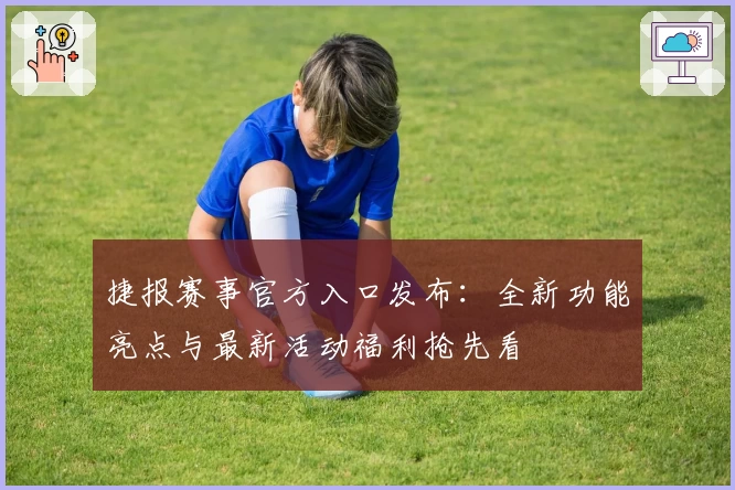 捷报赛事官方入口发布：全新功能亮点与最新活动福利抢先看
