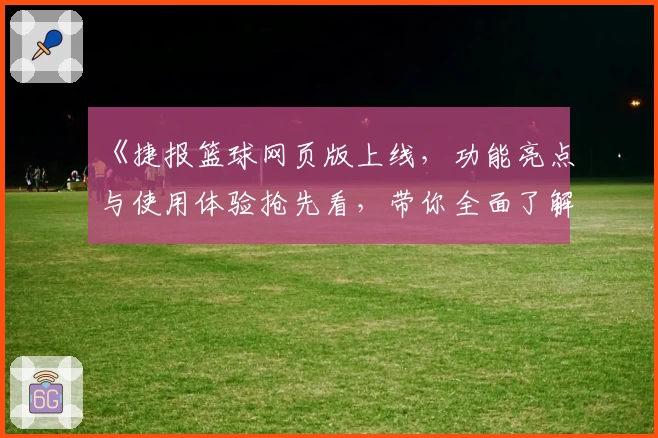 《捷报篮球网页版上线，功能亮点与使用体验抢先看，带你全面了解新版本升级信息》