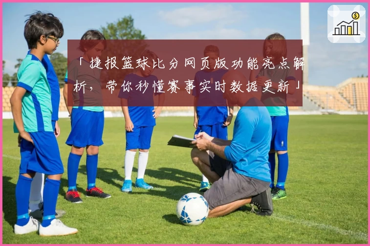 「捷报篮球比分网页版功能亮点解析，带你秒懂赛事实时数据更新」