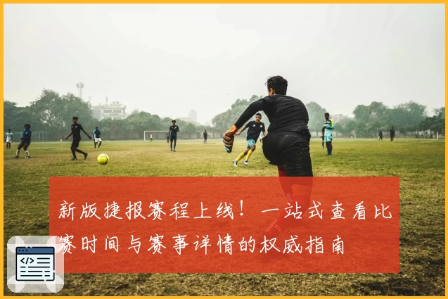 新版捷报赛程上线！一站式查看比赛时间与赛事详情的权威指南