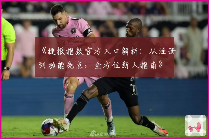 《捷报指数官方入口解析：从注册到功能亮点，全方位新人指南》