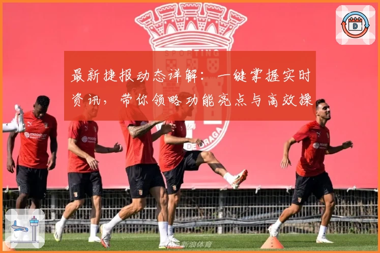 最新捷报动态详解:一键掌握实时资讯,带你领略功能亮点与高效操作秘诀