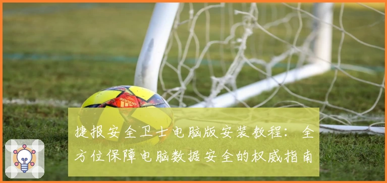 捷报安全卫士电脑版安装教程：全方位保障电脑数据安全的权威指南